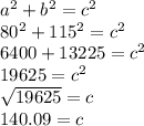 a^{2} +b^{2} =c^{2} \\80^{2} +115^{2} =c^{2} \\6400+13225=c^{2} \\19625=c^{2} \\\sqrt{19625} =c\\140.09=c