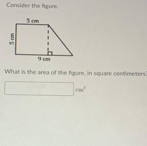 Consider the figure.

5 cm
5 cm
9 cm
What is the area of the figure, in square centimeters?
