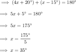 \implies (4x + 20^{\circ})+(x-15^{\circ}) = 180^{\circ} \\\\\implies 5x + 5^{\circ} = 180^{\circ} \\\\\implies 5x = 175^{\circ} \\\\\implies x =\dfrac{175^{\circ}}{5}\\\\\implies x = 35^{\circ}