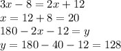 3x - 8 = 2x + 12 \\ x = 12 + 8 = 20 \\ 180 - 2x - 12 = y \\ y = 180 - 40 - 12 = 128