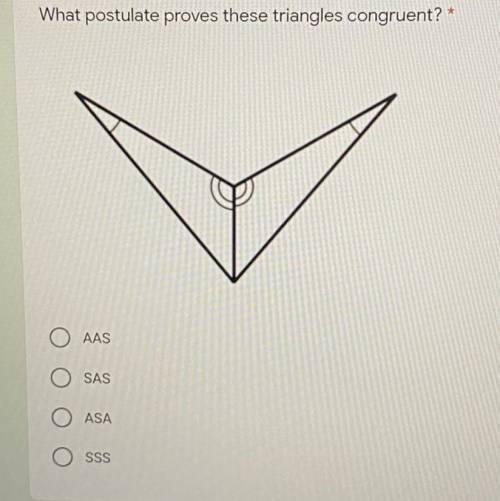 Need the answer ASAP What postulate proves these triangles congruent? *

AAS
SAS
O O O O
ASA
SSS