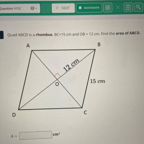 Quad ABCD is a rhombus. BC=15 cm and OB = 12 cm. Find the area of ABCD.

A
B
12 cm
15 cm
С
D
A=
cm