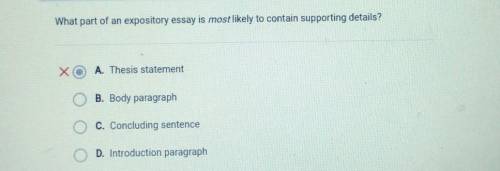 What part of an expository essay is most likely to contain supporting details? O A. Thesis statemen