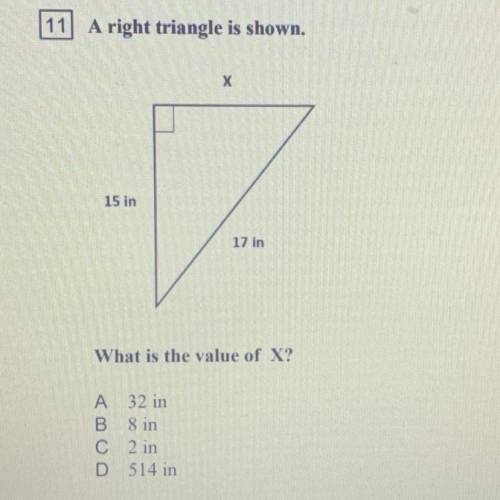 11 A right triangle is shown.

х
15 in
17 in
What is the value of X?
A 32 in
B 8 in
C 2 in
D 514 i