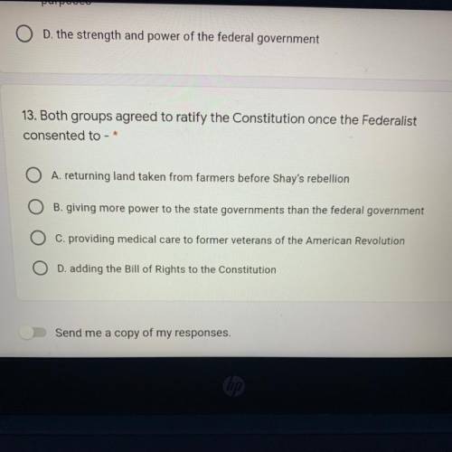 13. Both groups agreed to ratify the Constitution once the Federalist

consented to - *
A. returni