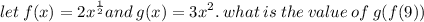 let \: f(x) = {2x}^{ \frac{1}{2} } and \: g(x) =  {3x}^{2}. \: what \: is \: the \: value \: of \: g(f(9))