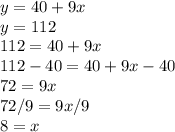 y=40+9x\\y=112\\112=40+9x\\112-40=40+9x-40\\72=9x\\72/9=9x/9\\8=x