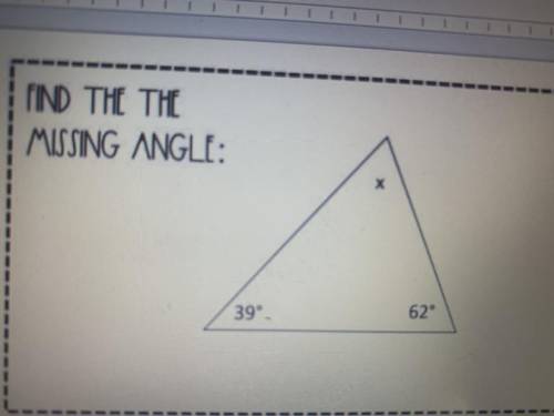 FIND THE THE
MISSING ANGLE:
х
39°
62°