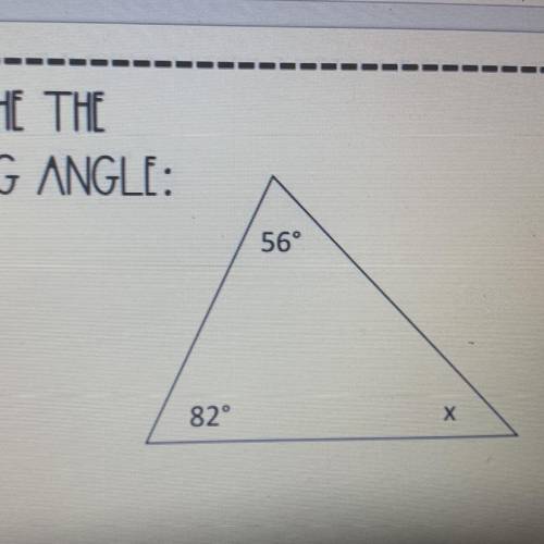 FIND THE THE
MISSING ANGLE:
56°
82°
Х