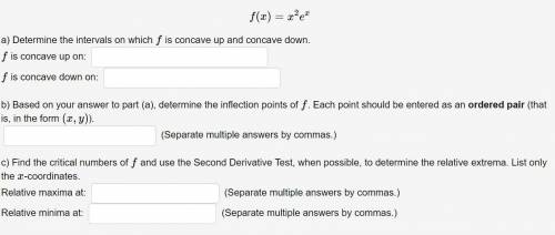 F(x)=x^2e^x

a) Determine the intervals on which f is concave up and concave down.
b) Based on you