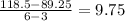 \frac{118.5-89.25}{6-3}=9.75