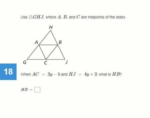 Use △GHJ, where A, B, and C are midpoints of the sides. When AC = 3y−5 and HJ = 4y+2, what is HB?