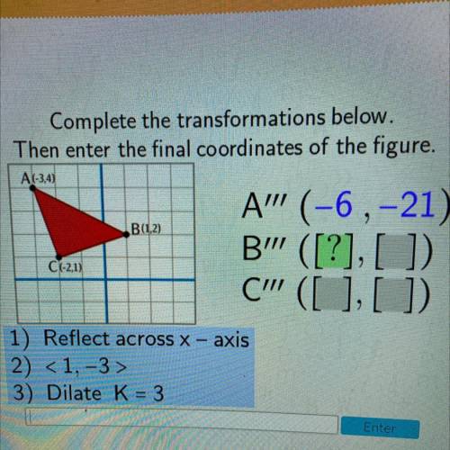 Complete the transformations below.

Then enter the final coordinates of the figure.
A(-3,4)
B(1,2