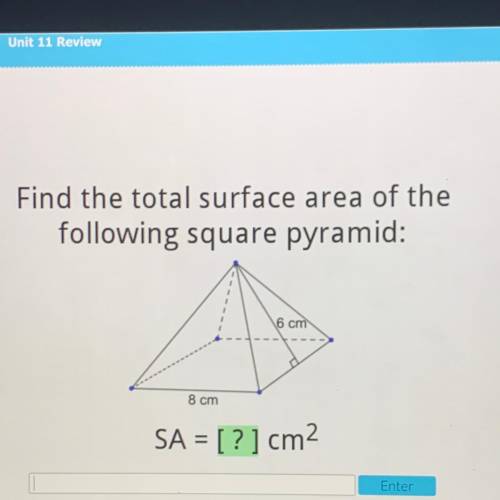 Find the total surface area of the
following square pyramid:
6 cm
8 cm
SA = [?] cm2