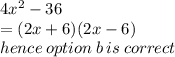 4x {}^{2}  - 36 \\  = (2x + 6)(2x - 6) \\ hence \: option \: b \: is \: correct