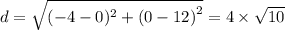 d =  \sqrt{( - 4 - 0) {}^{2} +  {(0 - 12)}^{2}  }  = 4 \times  \sqrt{10}