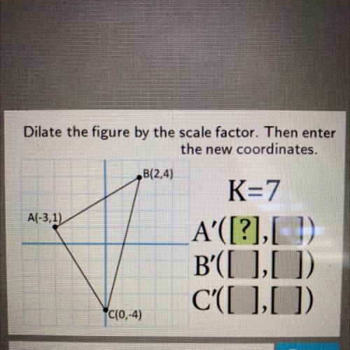 Dilate the figure by the scale factor. Then enter
the new coordinates.