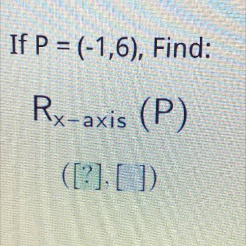If P = (-1,6), Find:
Rx-axis (P)
([?], [])