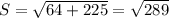 S=\sqrt{64+225} =\sqrt{289}