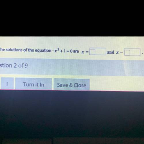 ¡please help!
The solutions of the equation -x2 +1 = 0 are
and x =