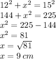 {12}^{2}  +  {x}^{2}  =  {15}^{2}  \\ 144 +  {x}^{2}  = 225 \\  {x}^{2}  = 225 - 144 \\  {x}^{2}  = 81 \\  x =  \sqrt{81}  \\ x = 9 \: cm