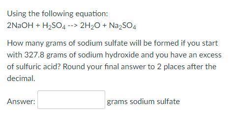 Using the following equation:

2NaOH + H2SO4 --> 2H2O + Na2SO4
How many grams of sodium sulfate