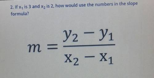 2. If x1 is 3 and x2 is 2, how would you use the numbers in the slope formula?​