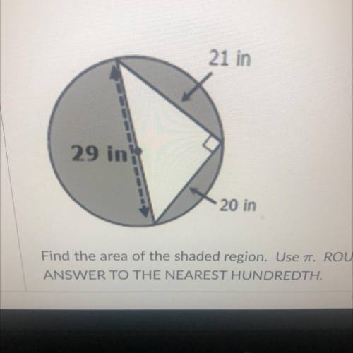 21 in

29 in
20 in
Find the area of the shaded region. Use T. ROUND YOUR
ANSWER TO THE NEAREST HUN
