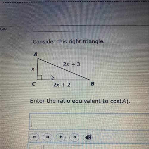 Consider this right triangle.

2x + 3
х
C
42x + 2
B
Enter the ratio equivalent to cos(A).