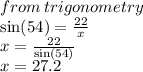 from \: trigonometry \\  \sin(54 \degree)  =  \frac{22}{x}  \\ x =  \frac{22}{\sin(54 \degree)}  \\ x = 27.2