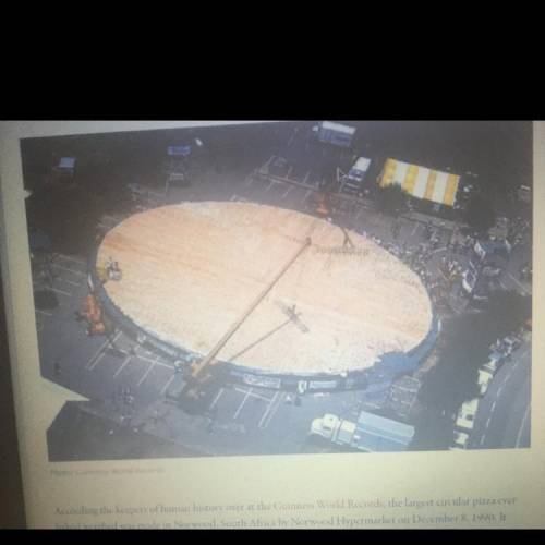 Please help!

Above is the worlds largest pizza, coming in at a whopping 122ft in diameter. What i