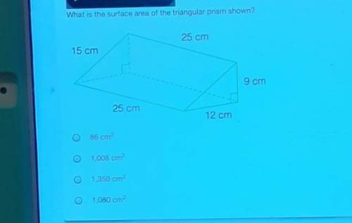 What is the surface area of the triangular prism shown? 25 cm 15 cm 9 cm 25 cm 12 cm 86 cm2 1,008 c