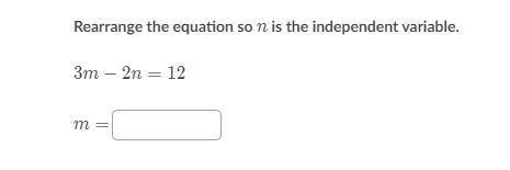 Rearrange the equation so n is the independent variable.
3m-2n=12