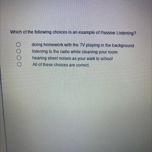 Which of the following choices is an example of Passive Listening?

Oo oo
doing homework with the