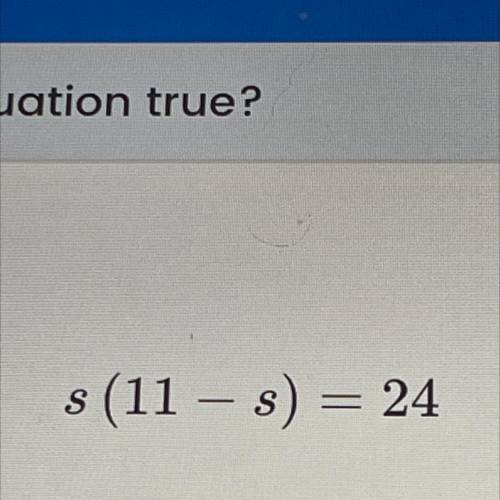 Which value for s will make this equation true? s(11-s)=24

answer choices: 
8
4
6
5