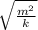 \sqrt{\frac{m^2}{k} }
