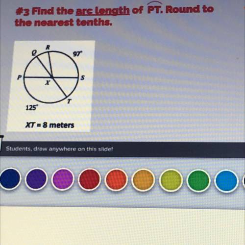 #3 Find the arc length of PT. Round to

the nearest tonths.
97
125
XT = 8 meters
Students, draw an