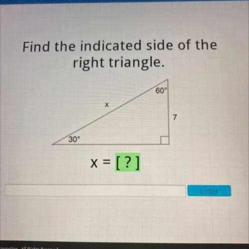 Find the indicated side of the
right triangle.
60°
х
7
30°
x = [?]
Enter