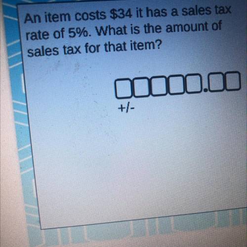 An item costs $34 it has a sales tax

rate of 5%. What is the amount of
sales tax for that item?
F