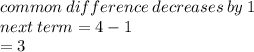 common \: difference \: decreases \: by \: 1\\ next \: term = 4 - 1 \\  = 3
