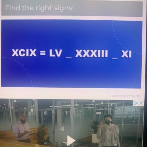 Roman numbers*

XCIX = LV _ XXXIII
XI
i need to know what signs go where is it “+ +” or “- +”
or “