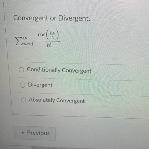 Convergent or Divergent.

n
COS
3
n!
Conditionally Convergent
Divergent
Absolutely Convergent