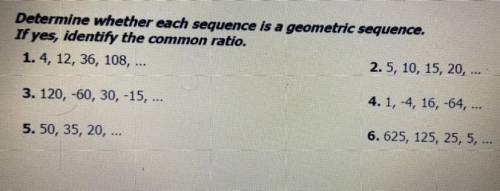 Determine whether each sequence is a geometric sequence.

If yes, identify the common ratio.
1. 4,