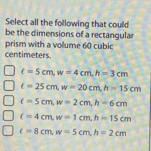 Select all the following that could

be the dimensions of a rectangular
prism with a volume 60 cub
