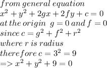 from \: general \: equation \\  {x}^{2}  +  {y}^{2}  + 2gx + 2fy + c = 0 \\ at \: the \: origin \:  \: g = 0 \: and \: f = 0 \\since \: c =  {g}^{2}  +  {f}^{2} +  {r}^{2}  \\ whe re \: r \: is \: radius \\  therefore \: c =  {3}^{2}  = 9 \\  =    {x}^{2}  +  {y}^{2}  + 9 = 0