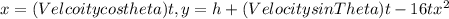 x=(Velcoity cos theta)t,y= h+(Velocity sin Theta)t-16tx^{2}