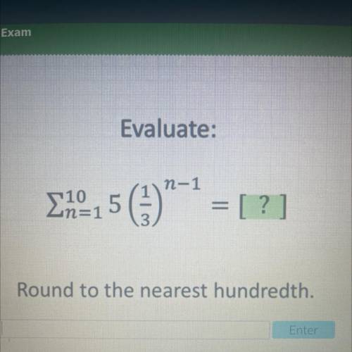 Evaluate:

n-1
-10
in=1
5 (13)
= [?]
Round to the nearest hundredth.
Enter
