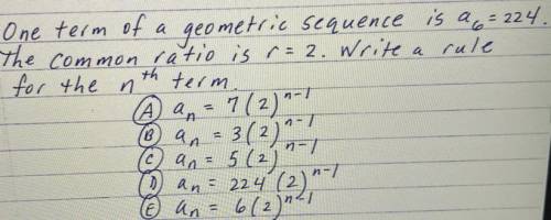 Geometric sequence

Answer options: 
A) an=7(2)n-1
B) an =3 (2) n-1
C) an=5 (2) n-1
D) an= 224(2)n