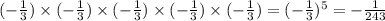 ( -  \frac{1}{3} ) \times ( -  \frac{1}{3} ) \times ( -  \frac{1}{3} ) \times ( -  \frac{1}{3} ) \times ( -  \frac{1}{3} ) = ( -  \frac{1}{3} ) {}^{5}  =  -  \frac{1}{243}