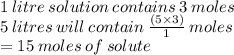 1 \: litre \: solution \: contains \: 3 \: moles \\ 5 \: litres \: will \: contain \:  \frac{(5 \times 3)}{1}  \: moles \\  = 15 \: moles \: of \: solute